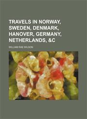 Travels in Norway, Sweden, Denmark, Hanover, Germany, Netherlands, &c,1151260304,9781151260307