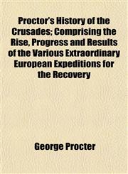 Proctor's History of the Crusades; Comprising the Rise, Progress and Results of the Various Extraordinary European Expeditions for the Recovery,1152573411,9781152573413