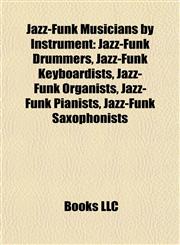 Jazz-Funk Musicians by Instrument Jazz-Funk Drummers, Jazz-Funk Keyboardists, Jazz-Funk Organists, Jazz-Funk Pianists, Jazz-Funk Saxophonists,1157861075,9781157861072