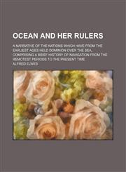 Ocean and Her Rulers; A Narrative of the Nations Which Have From the Earliest Ages Held Dominion Over the Sea, Comprising a Brief History of Navigation From the Remotest Periods to the Present Time,1150365897,9781150365898