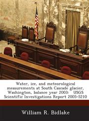 Water, ice, and meteorological measurements at South Cascade glacier, Washington, balance year 2003 USGS Scientific Investigations Report 2005-5210,1288874022,9781288874026