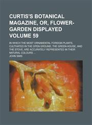 Curtis's Botanical Magazine, Or, Flower-Garden Displayed; In Which the Most Ornamental Foreign Plants, Cultivated in the Open Ground, the Green-House,,1153969327,9781153969321