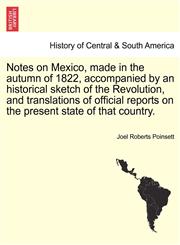 Notes on Mexico, made in the autumn of 1822, accompanied by an historical sketch of the Revolution, and translations of official reports on the present state of that country.,1241504555,9781241504557
