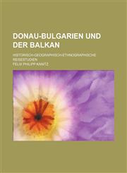 Donau-Bulgarien Und Der Balkan (1-2 in 1); Historisch-Geographisch-Ethnographische Reisestudien,1235247031,9781235247033