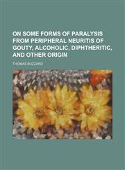 On some forms of paralysis from peripheral neuritis of gouty, alcoholic, diphtheritic, and other origin,1151705616,9781151705617