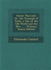 Hester Warwick; Or, the Triumph of Faith, a Tale of the Old World and the New ... - Primary Source Edition,1294140787,9781294140788