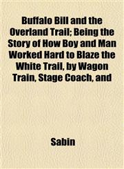 Buffalo Bill and the Overland Trail; Being the Story of How Boy and Man Worked Hard to Blaze the White Trail, by Wagon Train, Stage Coach, and,1151937541,9781151937544