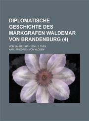 Diplomatische Geschichte Des Markgrafen Waldemar Von Brandenburg; Vom Jahre 1345 - 1356; 2. Theil (4 ),115344920X,9781153449205