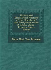 History and Ecclesiastical Relations of the Churches of the Presbyterial Order at Amoy, China - Primary Source Edition,128790405X,9781287904052