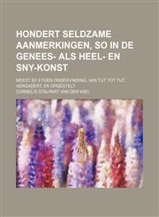 Hondert seldzame aanmerkingen, so in de genees- als heel- en sny-konst; meest by eygen ondervinding, van tijt tot tijt, vergadert, en opgestelt,1130490254,9781130490251