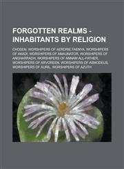 Forgotten Realms - Inhabitants by Religion Chosen, Worshipers of Aerdrie Faenya, Worshipers of Akadi, Worshipers of Amaunator, Worshipers of Angharra,1234764822,9781234764821