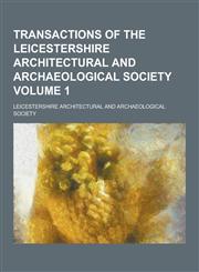 Transactions of the Leicestershire Architectural and Archaeological Society Volume 1,1230468986,9781230468983