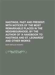 Hastings, Past and Present; With Notices of the Most Remarkable Places in the Neighbourhood, by the Author of 'a Handbook to Hastings and St. Leonards,1150043415,9781150043413
