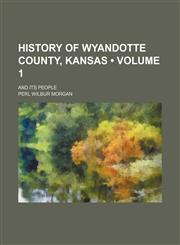 History of Wyandotte County, Kansas (Volume 1); And Its People,1153923688,9781153923682