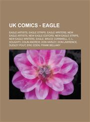 UK Comics - Eagle Eagle artists, Eagle strips, Eagle writers, New Eagle artists, New Eagle editors, New Eagle strips, New Eagle writers, Eagle, Bruce Cornwell, C. L. Doughty, Colin Andrew, Don Harley, Don Lawrence, Dudley Pout, Eric Eden,1234756935,9781234756932
