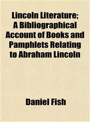Lincoln Literature; A Bibliographical Account of Books and Pamphlets Relating to Abraham Lincoln,1153006979,9781153006972