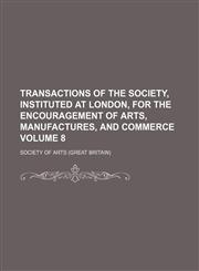 Transactions of the Society, Instituted at London, for the Encouragement of Arts, Manufactures, and Commerce Volume 8,1154111008,9781154111002