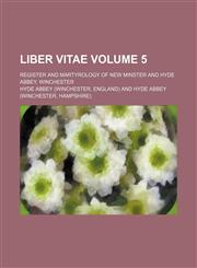 Liber vitae Volume 5; register and martyrology of New Minster and Hyde Abbey, Winchester,1130616851,9781130616859