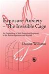 Exposure Anxiety - The Invisible Cage An Exploration of Self-Protection Responses in the Autism Spectrum and Beyond,1843100517,9781843100515