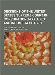 Decisions of the United States Supreme Court in Corporation Tax Cases and Income Tax Cases; With Dissenting Opinions,1230367136,9781230367132