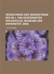 Verzeichniss der Gegenstände des im J. 1846 gegründeten archaeolog. Museums der Universität Jena,1230125868,9781230125862