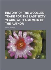 History of the Woollen Trade for the Last Sixty Years, With a Memoir of the Author,1151668451,9781151668455