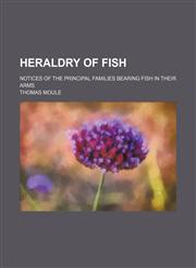 Heraldry of fish; Notices of the principal families bearing fish in their arms,1231298413,9781231298411