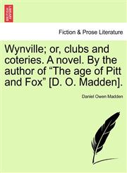 Wynville; or, clubs and coteries. A novel. By the author of "The age of Pitt and Fox" [D. O. Madden].,124157328X,9781241573287