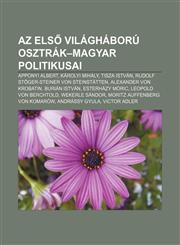 AZ Els Vilaghaboru Osztrak-Magyar Politikusai Apponyi Albert, Karolyi Mihaly, Tisza Istvan, Rudolf Stoger-Steiner Von Steinstatten,1232914452,9781232914457