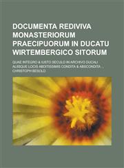Documenta rediviva Monasteriorum praecipuorum in Ducatu Wirtembergico sitorum; quae integro & iusto seculo in archivo ducali aliisque locis abditissimis condita & abscondita ...,1236892046,9781236892041