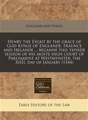Henry the Eyght by the grace of God Kynge of Englande, Fraunce and Irelande ... beganne this thyrde session of his moste high court of Parlyament at Westmynster, the XIIII. day of January (1544),1171275617,9781171275619