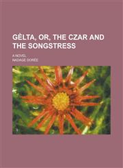 Gelta, Or, the Czar and the Songstress; A Novel,1150346256,9781150346255