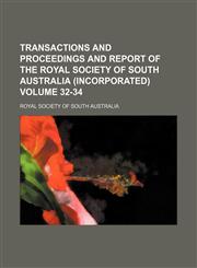 Transactions and proceedings and report of the Royal Society of South Australia (Incorporated) Volume 32-34,1153189518,9781153189514