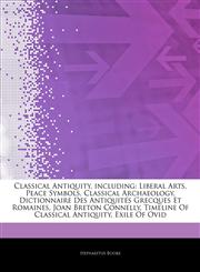 Articles On Classical Antiquity, including Liberal Arts, Peace Symbols, Classical Archaeology, Dictionnaire Des AntiquitÃ©s Grecques Et Romaines, Joan Breton Connelly, Timeline Of Classical Antiquity, Exile Of Ovid,1243168331,9781243168337