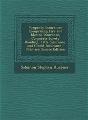Property Insurance Comprising Fire and Marine Insurance, Corporate Surety Bonding, Title Insurance, and Credit Insurance - Primary Source Edition,1294653504,9781294653509