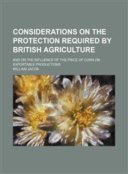 Considerations on the Protection Required by British Agriculture; And on the Influence of the Price of Corn on Exportable Productions,1151528250,9781151528254