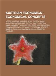 Austrian Economics - Economical Concepts Action, Austrian Business Cycle Theory, Black Market, Business Cycle, Capital, Cartel, Central Bank, Commodi,123479652X,9781234796525