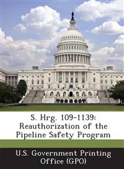 S. Hrg. 109-1139 Reauthorization of the Pipeline Safety Program,1293274437,9781293274439