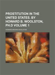 Prostitution in the United States. By Howard B. Woolston, Ph.D Volume 1,1150695358,9781150695353