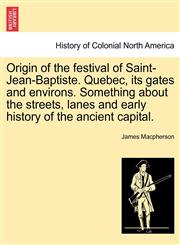 Origin of the festival of Saint-Jean-Baptiste. Quebec, its gates and environs. Something about the streets, lanes and early history of the ancient capital.,1241417075,9781241417079