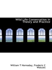 Wild Life Conservation in Theory and Practice,1117428389,9781117428383