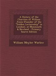 History of the Charities of William Jones (Founder of the Golden Lectureship in London), at Monmouth & Newland,1289484783,9781289484781