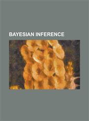 Bayesian Inference An Essay Towards Solving a Problem in the Doctrine of Chances, Bayes' Rule, Bayesian Information Criterion, Bayesian L,1230811133,9781230811130