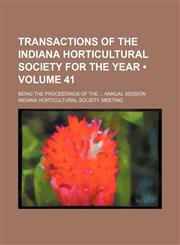 Transactions of the Indiana Horticultural Society for the year  (Volume 41); being the proceedings of the  annual session,1154098664,9781154098662