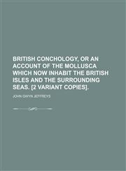 British Conchology, or an Account of the Mollusca Which Now Inhabit the British Isles and the Surrounding Seas. [2 Variant Copies].,1150337672,9781150337673