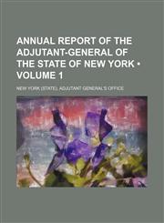 Annual Report of the Adjutant-General of the State of New York (Volume 1),1235159531,9781235159534