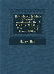 How Money Is Made in Security Investments Or, a Fortune at Fifty-Five... - Primary Source Edition,1294490710,9781294490715