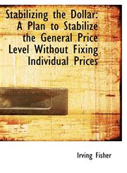 Stabilizing the Dollar A Plan to Stabilize the General Price Level Without Fixing Individual Prices,1103714880,9781103714889