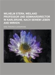 Wilhelm Stern, Weiland Professor Und Seminardirector in Karlsruhe, Nach Seinem Leben and Wirken,1230461051,9781230461052