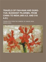 Travels of Fah-Hian and Sung-Yun, Buddhist Pilgrims, from China to India (400 A.D. and 518 A.D.); Translated from the Chinese. by Samuel Beal,1230469001,9781230469003